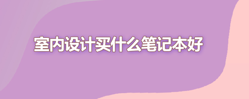 室内设计买什么笔记本好