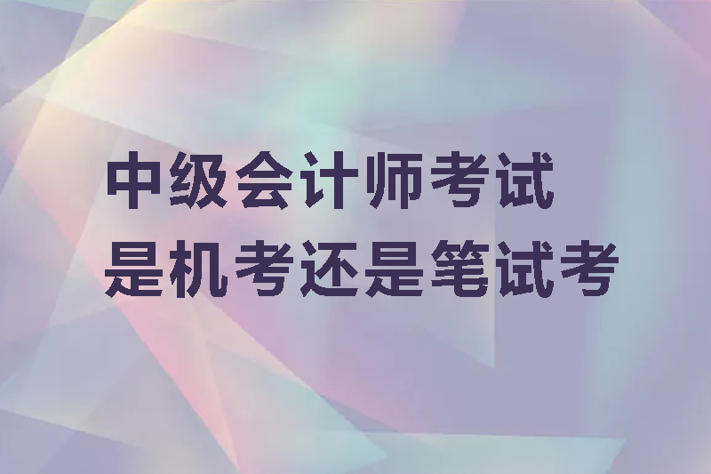 中级会计师考试是机考还是笔试考