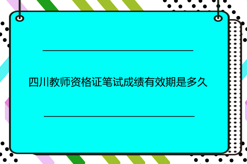 四川教师资格证笔试成绩有效期是多久