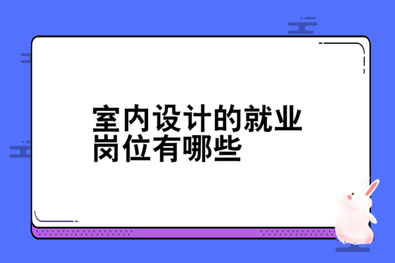室内设计的就业岗位有哪些