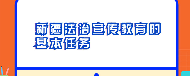 新疆法治宣传教育的基本任务