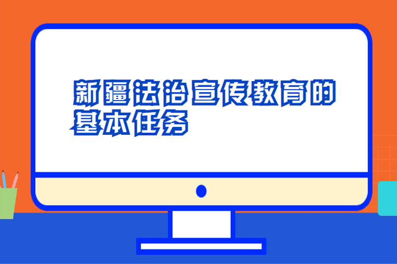 新疆法治宣传教育的基本任务