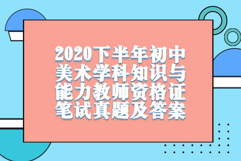 2020下半年初中美术学科知识与能力教师资格证笔试真题及答案