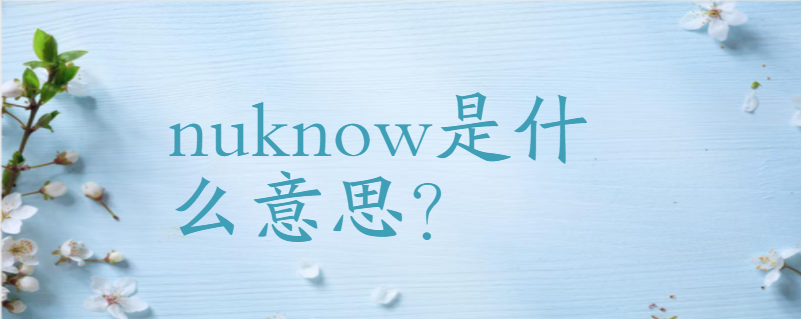 nuknow是什么意思-百度知了好学