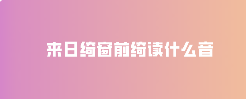 来日绮窗前绮读什么音