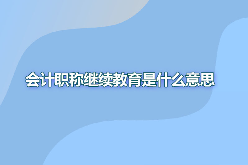 会计职称继续教育是什么意思