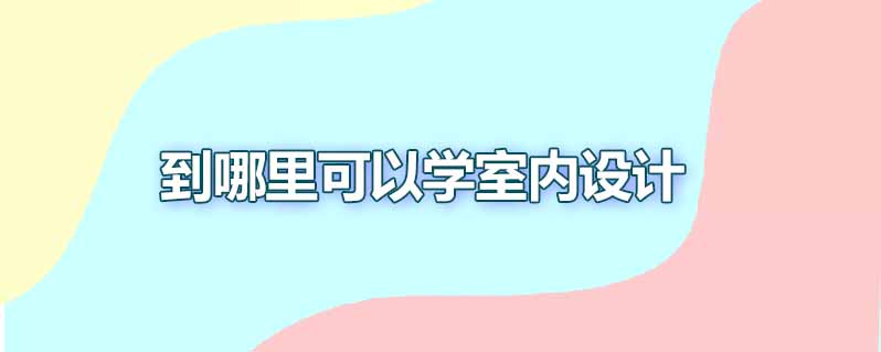 到哪可以学室内设计