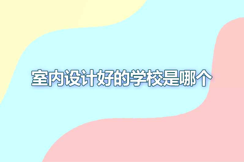 室内设计好的学校是哪个