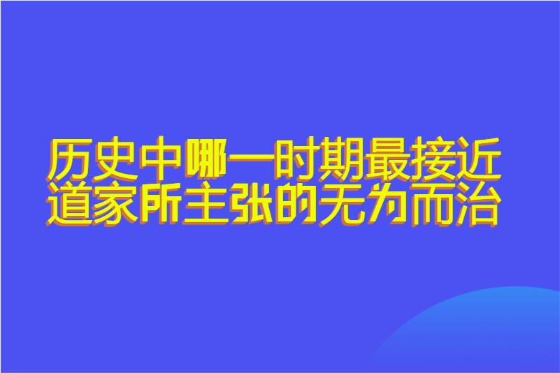历史中哪一时期最接近道家所主张的无为而治
