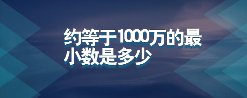 约等于1000万的最小数是多少