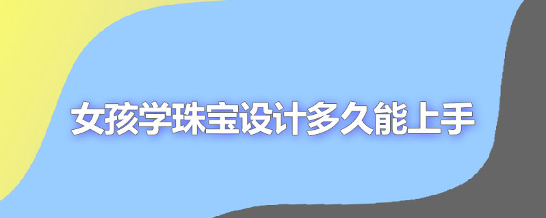 女孩学珠宝设计多久能上手