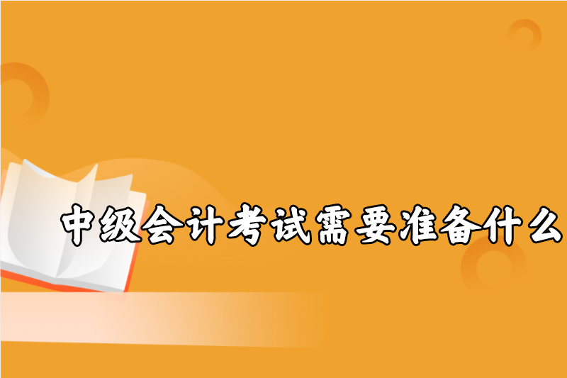 中级会计考试需要准备什么