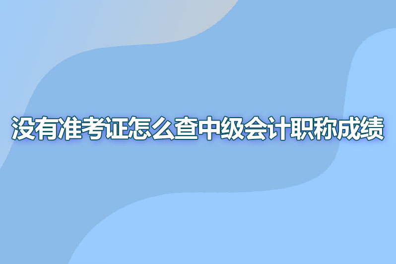 没有准考证怎么查中级会计职称成绩