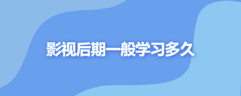 影视后期一般学习多久