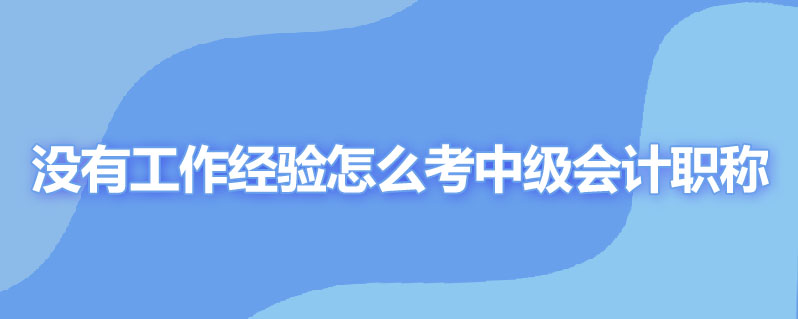 没有工作经验怎么考中级会计职称