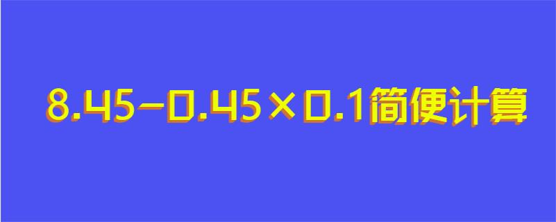 8.45-0.45×0.1简便计算