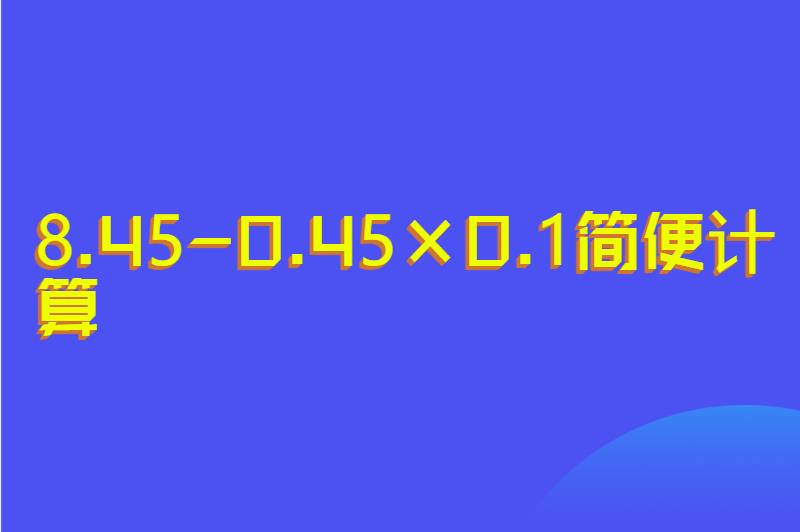 8.45-0.45&times;0.1简便计算