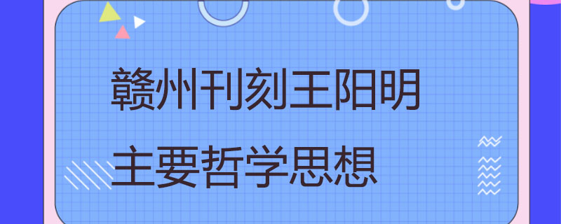 赣州刊刻王阳明主要哲学思想