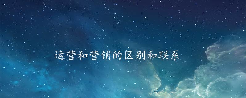 运营和营销的区别和联系