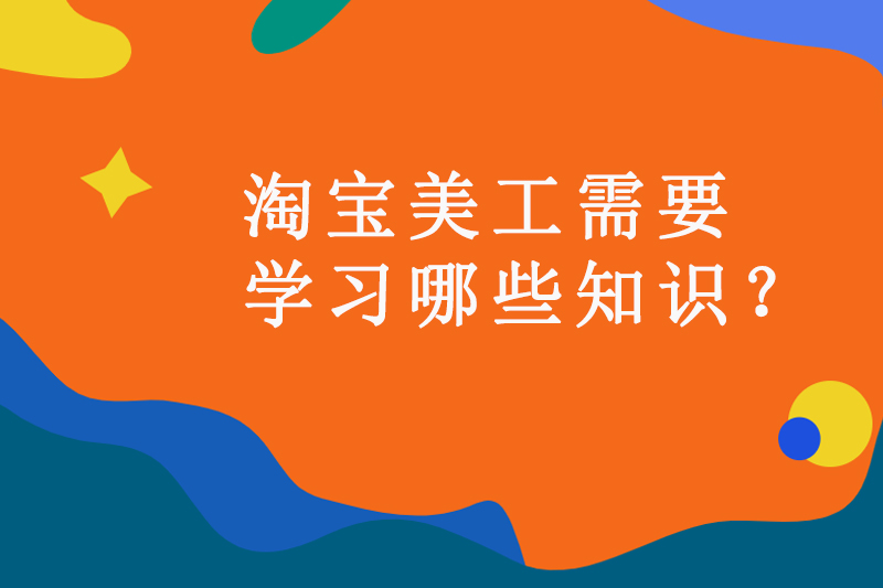 淘宝美工需要学习哪些知识？