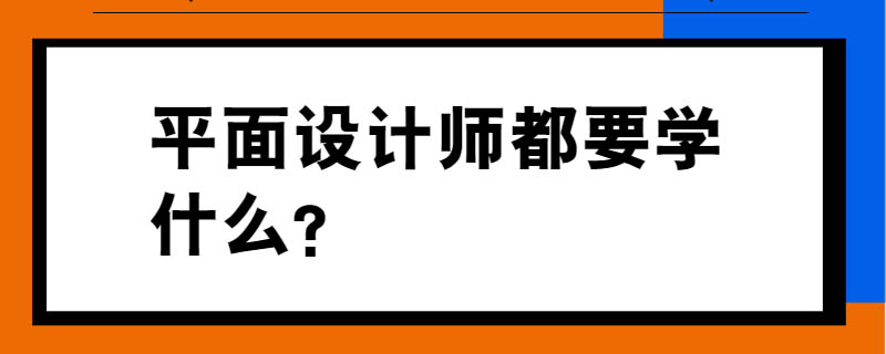 平面设计师都要学什么？