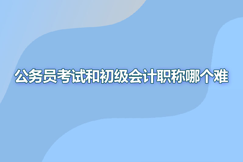 公务员考试和初级会计职称哪个难