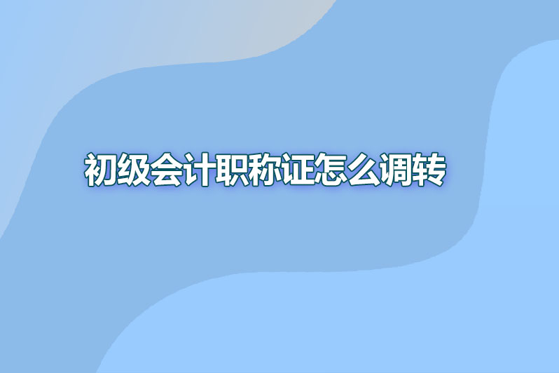 初级会计职称证怎么调转