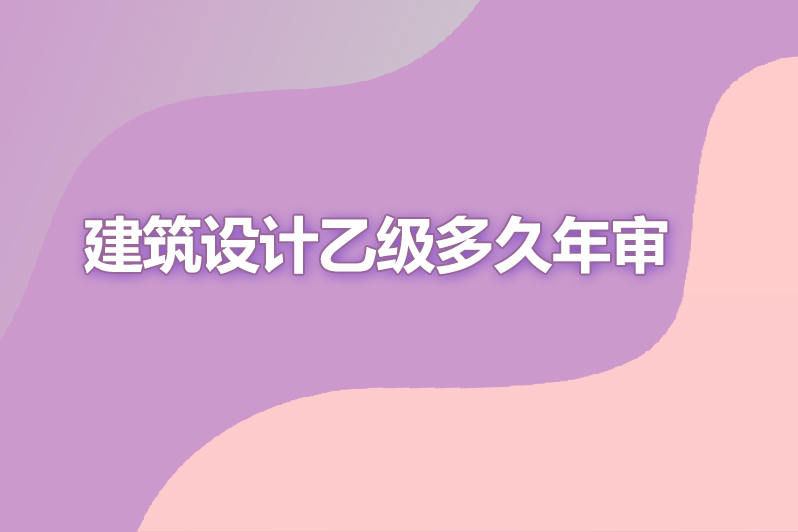 建筑设计乙级多久年审