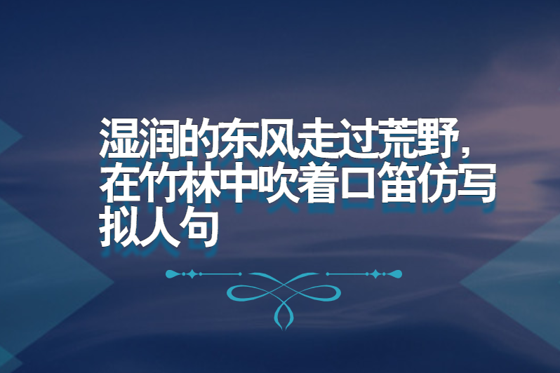 湿润的东风走过荒野,在竹林中吹着口笛仿写拟人句