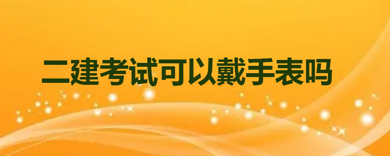 二建考试可以戴手表吗