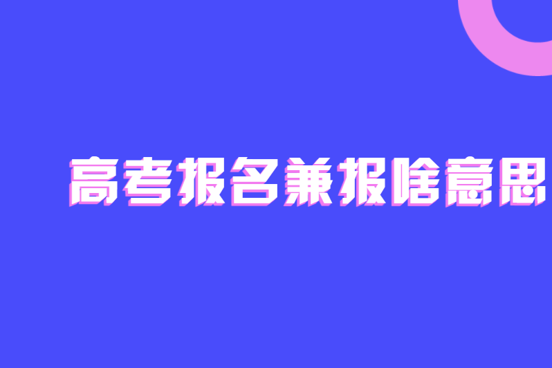 高考报名兼报啥意思
