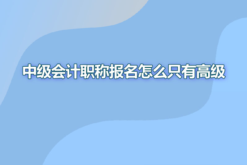中级会计职称报名怎么只有高级