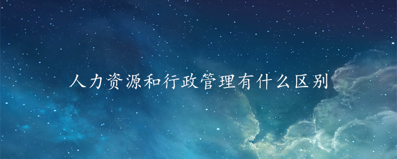 人力资源和行政管理有什么区别