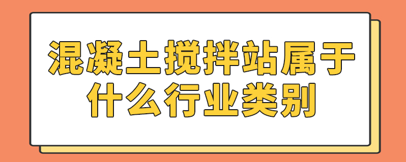 混凝土攪拌站屬於什麼行業類別