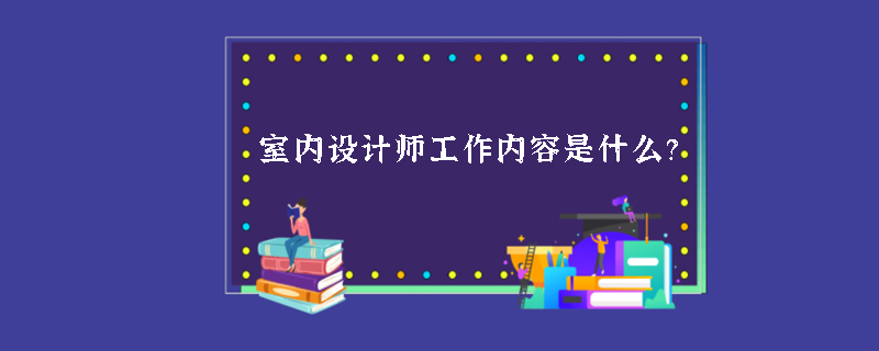 室内设计师工作内容是什么？