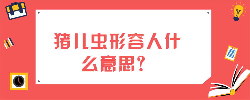 猪儿虫形容人什么意思