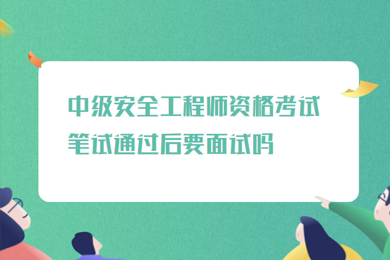 中级安全工程师资格考试笔试通过后要面试吗