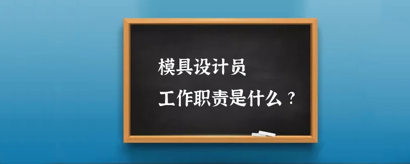 模具设计员工作职责是什么?