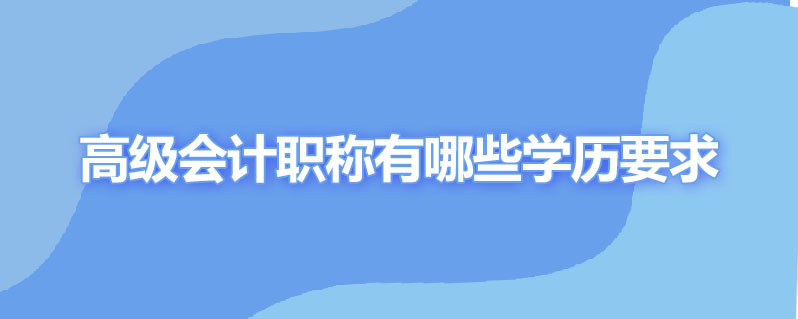 高级会计职称有哪些学历要求