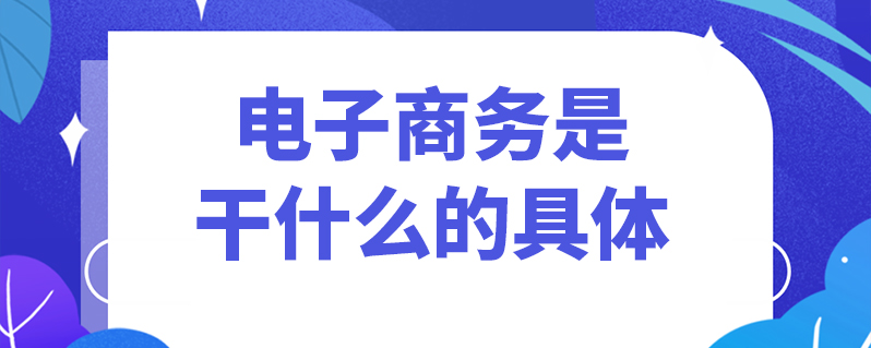 电子商务是干什么的具体