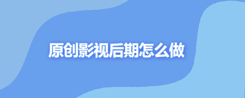 原创影视后期怎么做