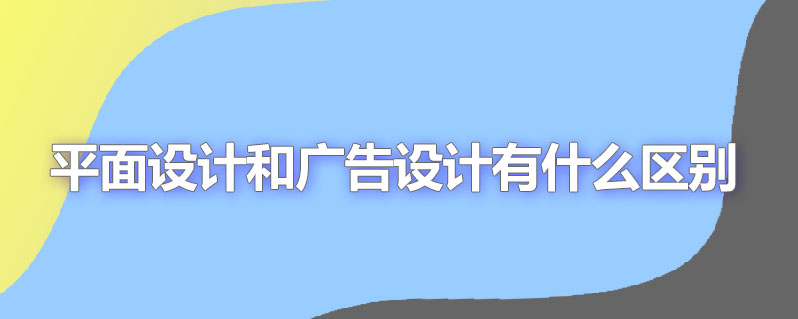 平面设计和广告设计有什么区别