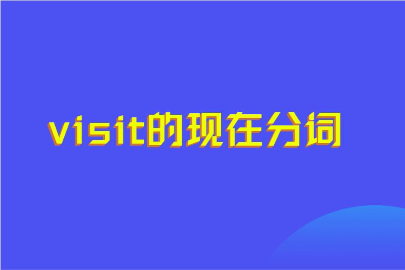 visit的现在分词