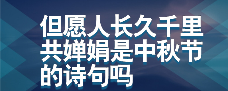 但愿人长久千里共婵娟是中秋节的诗句吗