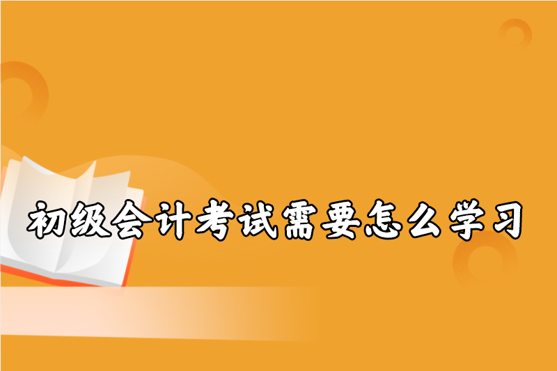 初级会计考试需要怎么学习