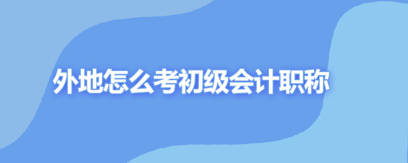 外地怎么考初级会计职称