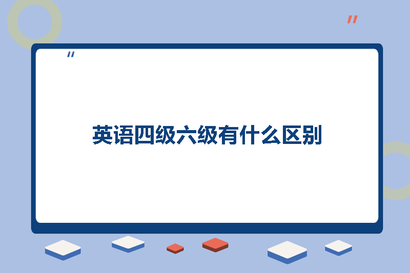 英语四级六级有什么区别