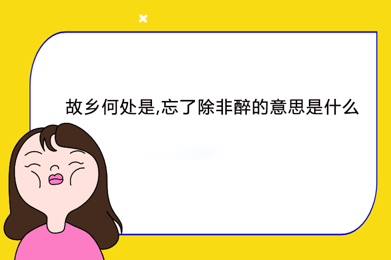 故乡何处是,忘了除非醉的意思是什么