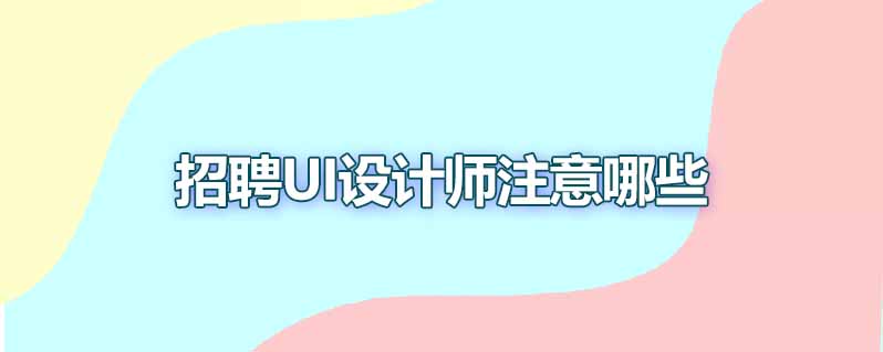 招聘ui设计师要注意哪些
