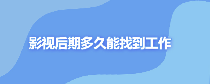 影视后期多久能找工作